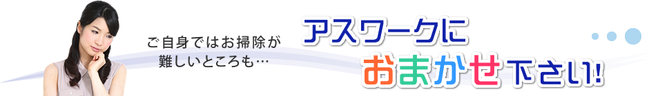 石川県金沢市にあるアスワーク株式会社は、店舗清掃やオフィスクリーニング、各種清掃サービス、退去清掃などの清掃業務全般とサニタリー小物のレンタル、不用品回収や修繕リフォームなど行なっております。